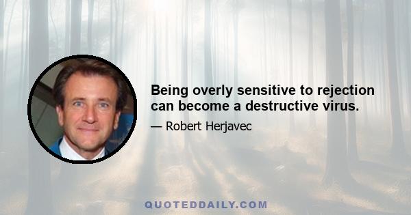 Being overly sensitive to rejection can become a destructive virus.