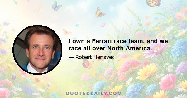 I own a Ferrari race team, and we race all over North America.