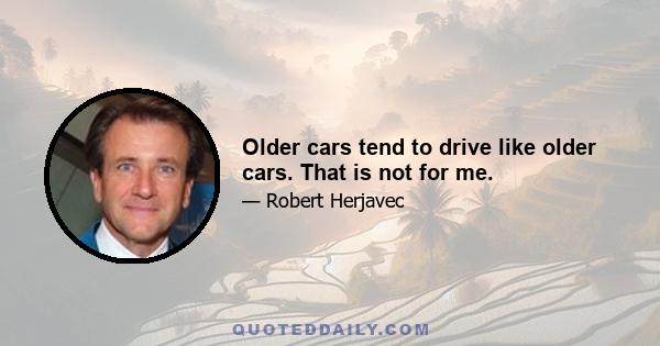 Older cars tend to drive like older cars. That is not for me.