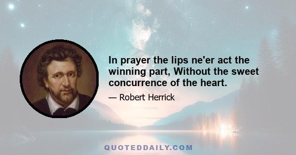 In prayer the lips ne'er act the winning part, Without the sweet concurrence of the heart.