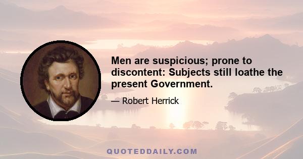 Men are suspicious; prone to discontent: Subjects still loathe the present Government.