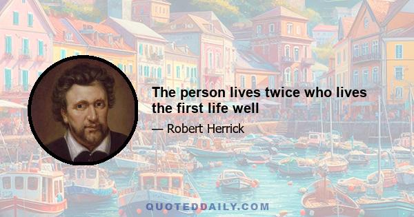 The person lives twice who lives the first life well