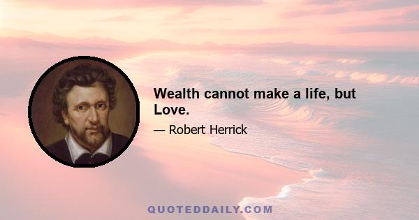 Wealth cannot make a life, but Love.