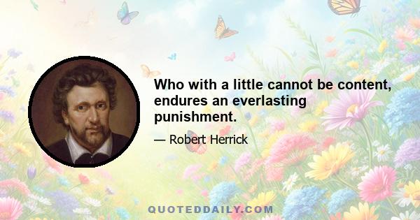 Who with a little cannot be content, endures an everlasting punishment.