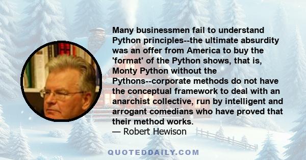 Many businessmen fail to understand Python principles--the ultimate absurdity was an offer from America to buy the 'format' of the Python shows, that is, Monty Python without the Pythons--corporate methods do not have