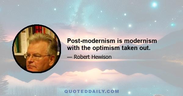 Post-modernism is modernism with the optimism taken out.