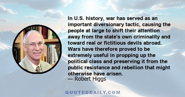 In U.S. history, war has served as an important diversionary tactic, causing the people at large to shift their attention away from the state's own criminality and toward real or fictitious devils abroad. Wars have