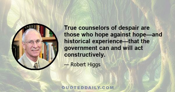 True counselors of despair are those who hope against hope—and historical experience—that the government can and will act constructively.