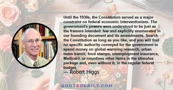 Until the 1930s, the Constitution served as a major constraint on federal economic interventionism. The government's powers were understood to be just as the framers intended: few and explicitly enumerated in our