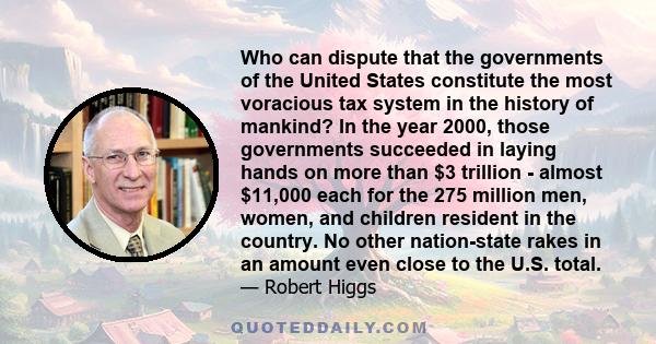Who can dispute that the governments of the United States constitute the most voracious tax system in the history of mankind? In the year 2000, those governments succeeded in laying hands on more than $3 trillion -