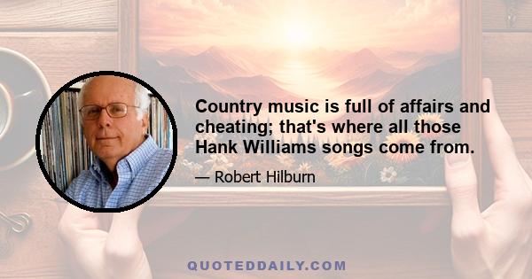 Country music is full of affairs and cheating; that's where all those Hank Williams songs come from.