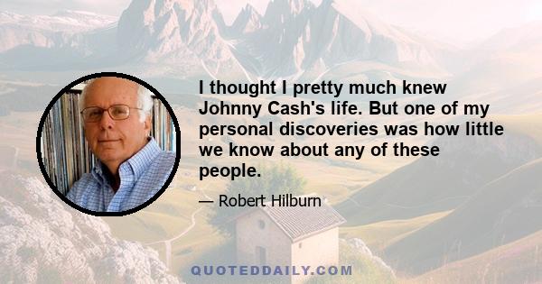 I thought I pretty much knew Johnny Cash's life. But one of my personal discoveries was how little we know about any of these people.