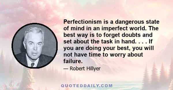 Perfectionism is a dangerous state of mind in an imperfect world. The best way is to forget doubts and set about the task in hand. . . . If you are doing your best, you will not have time to worry about failure.