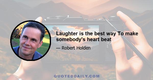 Laughter is the best way To make somebody's heart beat