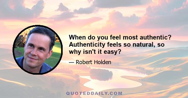 When do you feel most authentic? Authenticity feels so natural, so why isn't it easy?