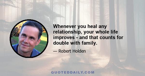 Whenever you heal any relationship, your whole life improves - and that counts for double with family.