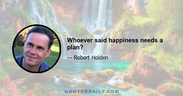 Whoever said happiness needs a plan?