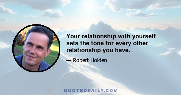 Your relationship with yourself sets the tone for every other relationship you have.