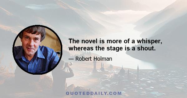 The novel is more of a whisper, whereas the stage is a shout.