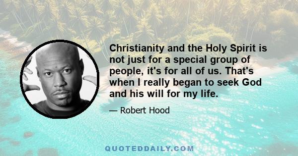 Christianity and the Holy Spirit is not just for a special group of people, it's for all of us. That's when I really began to seek God and his will for my life.