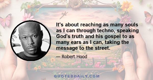 It's about reaching as many souls as I can through techno, speaking God's truth and his gospel to as many ears as I can, taking the message to the street.