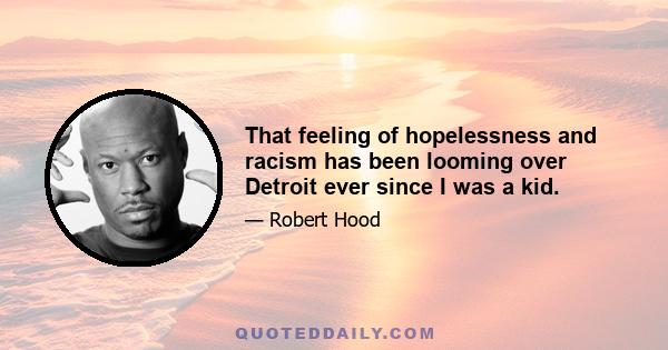 That feeling of hopelessness and racism has been looming over Detroit ever since I was a kid.