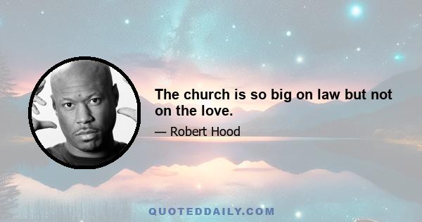 The church is so big on law but not on the love.