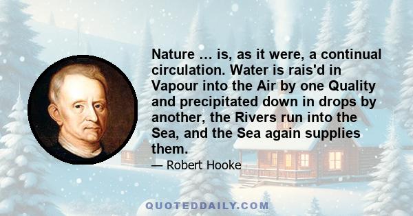 Nature … is, as it were, a continual circulation. Water is rais'd in Vapour into the Air by one Quality and precipitated down in drops by another, the Rivers run into the Sea, and the Sea again supplies them.