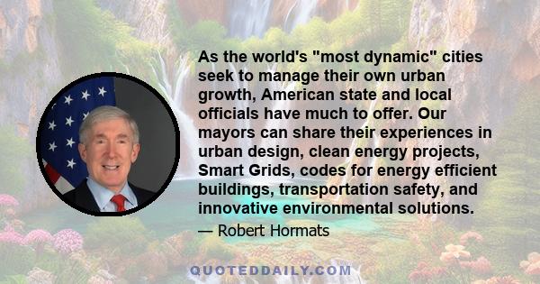 As the world's most dynamic cities seek to manage their own urban growth, American state and local officials have much to offer. Our mayors can share their experiences in urban design, clean energy projects, Smart