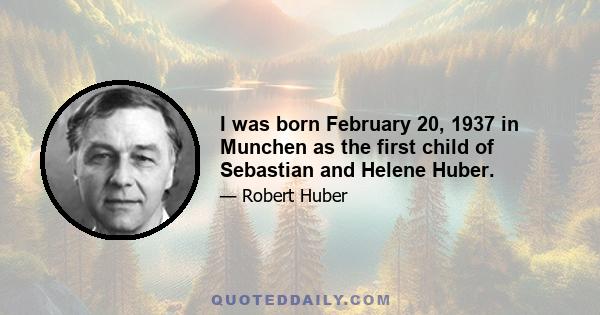 I was born February 20, 1937 in Munchen as the first child of Sebastian and Helene Huber.