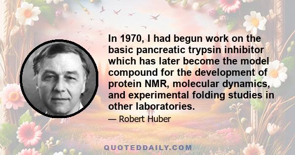 In 1970, I had begun work on the basic pancreatic trypsin inhibitor which has later become the model compound for the development of protein NMR, molecular dynamics, and experimental folding studies in other