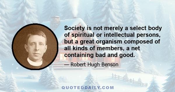 Society is not merely a select body of spiritual or intellectual persons, but a great organism composed of all kinds of members, a net containing bad and good.