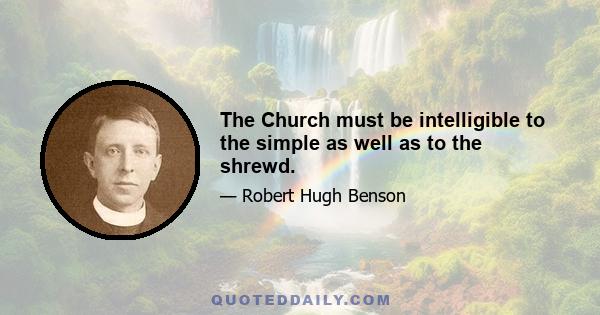 The Church must be intelligible to the simple as well as to the shrewd.