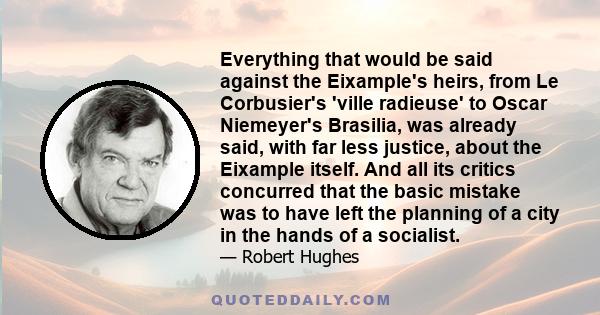 Everything that would be said against the Eixample's heirs, from Le Corbusier's 'ville radieuse' to Oscar Niemeyer's Brasilia, was already said, with far less justice, about the Eixample itself. And all its critics