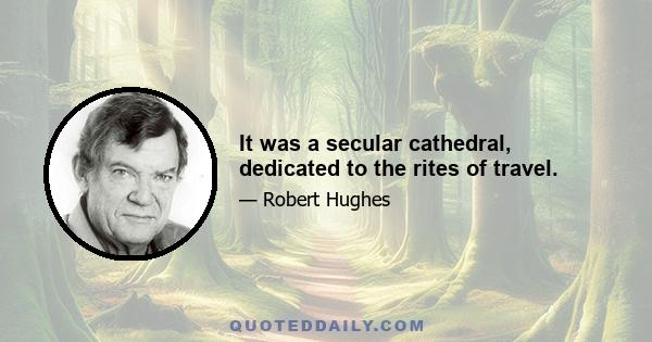 It was a secular cathedral, dedicated to the rites of travel.