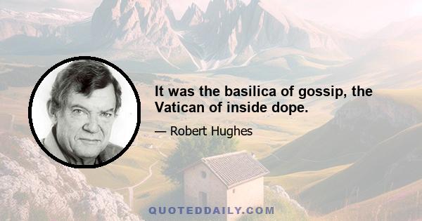 It was the basilica of gossip, the Vatican of inside dope.