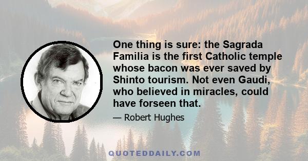 One thing is sure: the Sagrada Familia is the first Catholic temple whose bacon was ever saved by Shinto tourism. Not even Gaudi, who believed in miracles, could have forseen that.