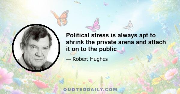 Political stress is always apt to shrink the private arena and attach it on to the public