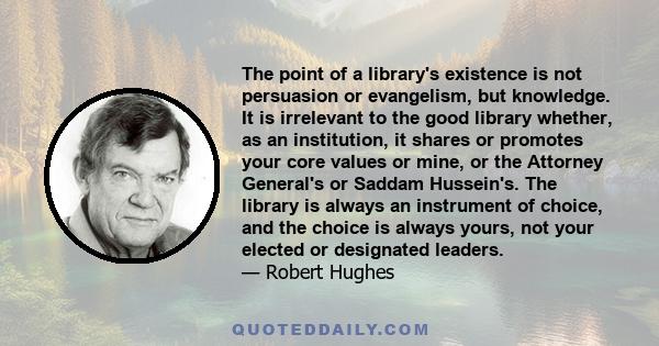 The point of a library's existence is not persuasion or evangelism, but knowledge. It is irrelevant to the good library whether, as an institution, it shares or promotes your core values or mine, or the Attorney