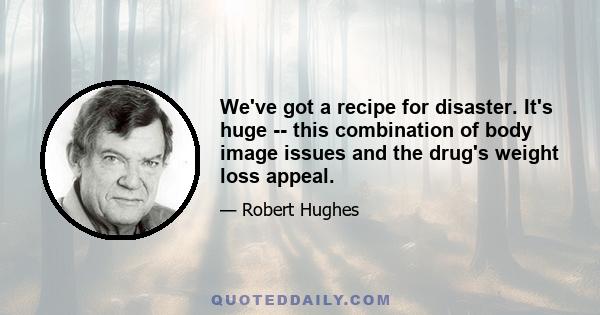 We've got a recipe for disaster. It's huge -- this combination of body image issues and the drug's weight loss appeal.