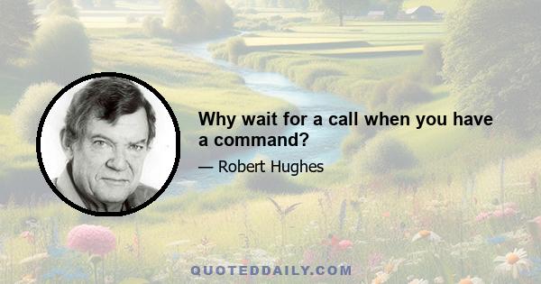 Why wait for a call when you have a command?