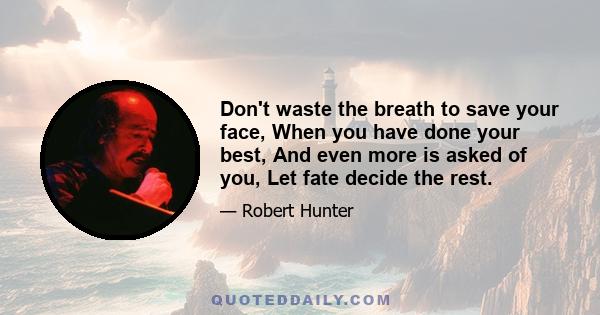 Don't waste the breath to save your face, When you have done your best, And even more is asked of you, Let fate decide the rest.