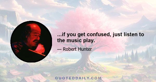 ...if you get confused, just listen to the music play.