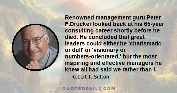 Renowned management guru Peter F.Drucker looked back at his 65-year consulting career shortly before he died. He concluded that great leaders could either be 'charismatic or dull' or 'visionary or numbers-orientated,'