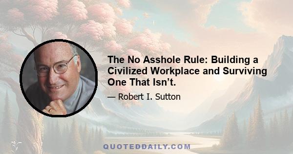 The No Asshole Rule: Building a Civilized Workplace and Surviving One That Isn’t.