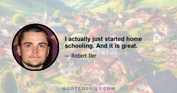 I actually just started home schooling. And it is great.