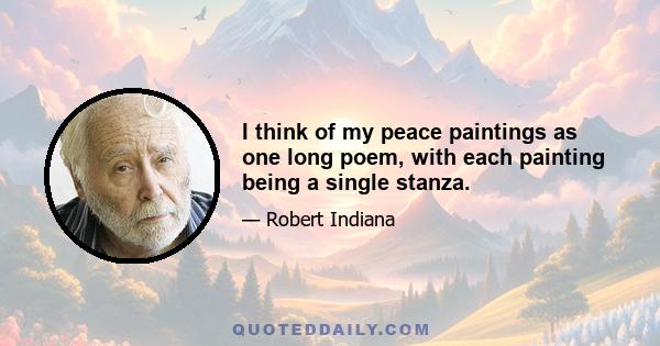 I think of my peace paintings as one long poem, with each painting being a single stanza.