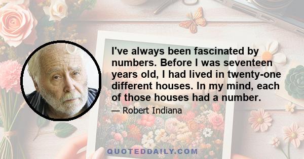 I've always been fascinated by numbers. Before I was seventeen years old, I had lived in twenty-one different houses. In my mind, each of those houses had a number.