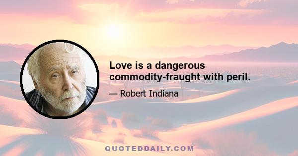 Love is a dangerous commodity-fraught with peril.