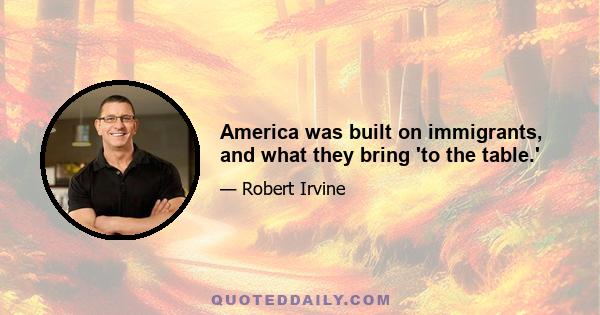 America was built on immigrants, and what they bring 'to the table.'